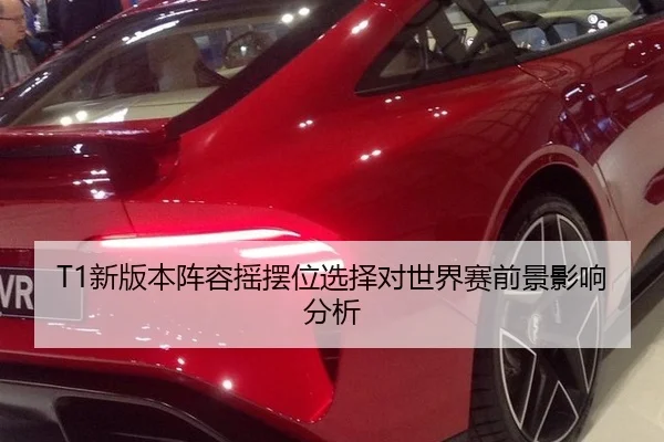 T1新版本阵容摇摆位选择对世界赛前景影响分析