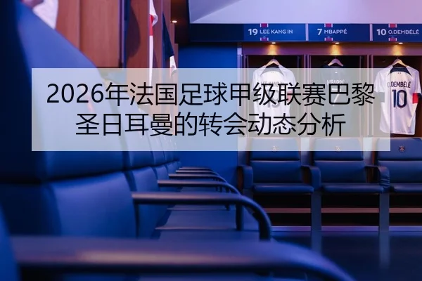 2026年法国足球甲级联赛巴黎圣日耳曼的转会动态分析