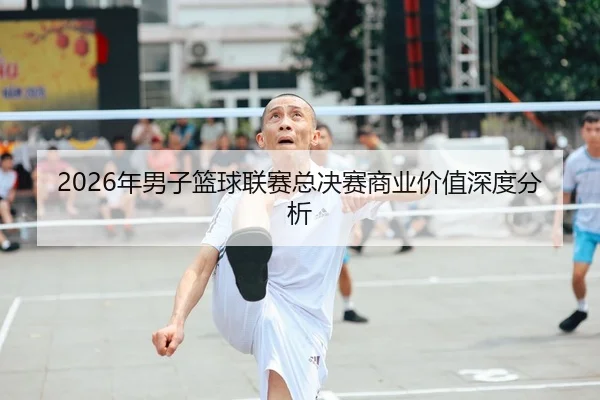 2026年男子篮球联赛总决赛商业价值深度分析