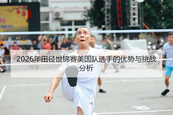 2026年田径世锦赛美国队选手的优势与挑战分析