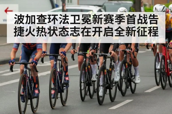 波加查环法卫冕新赛季首战告捷火热状态志在开启全新征程